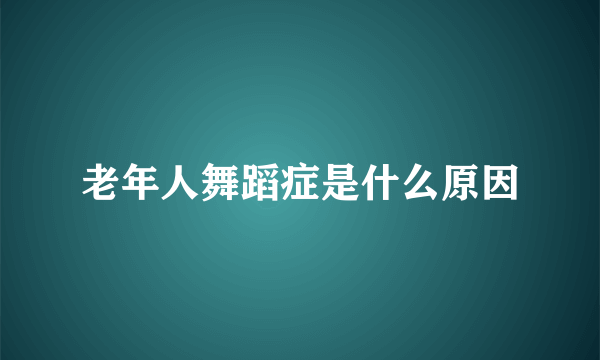 老年人舞蹈症是什么原因