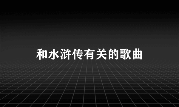 和水浒传有关的歌曲