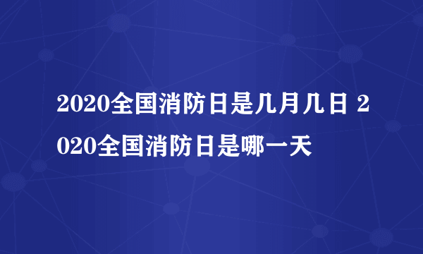 2020全国消防日是几月几日 2020全国消防日是哪一天