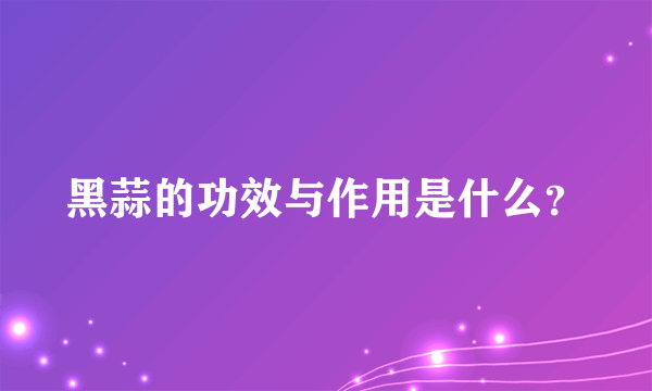 黑蒜的功效与作用是什么？