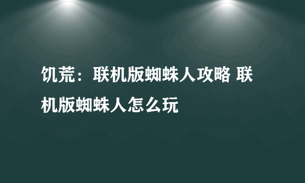 饥荒：联机版蜘蛛人攻略 联机版蜘蛛人怎么玩