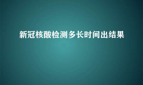 新冠核酸检测多长时间出结果