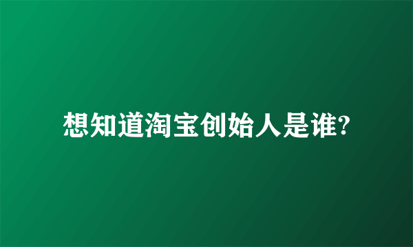 想知道淘宝创始人是谁?