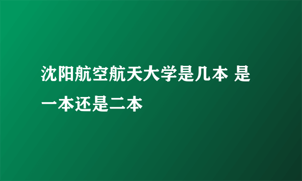 沈阳航空航天大学是几本 是一本还是二本