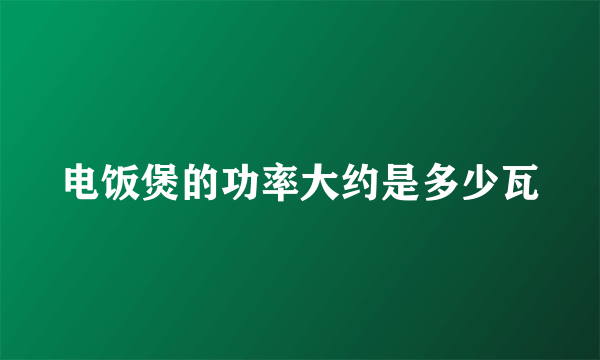 电饭煲的功率大约是多少瓦