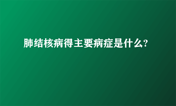 肺结核病得主要病症是什么?