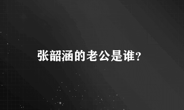 张韶涵的老公是谁？