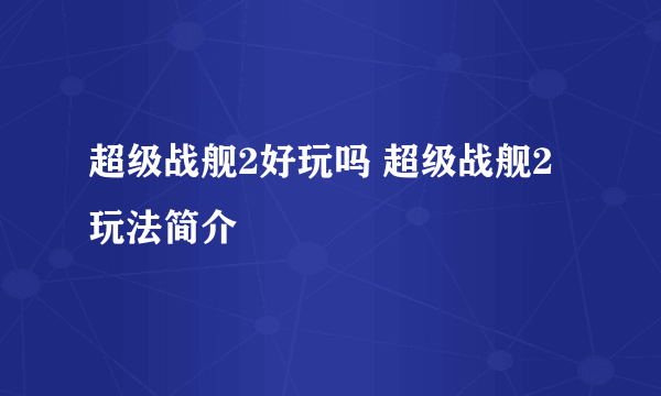 超级战舰2好玩吗 超级战舰2玩法简介