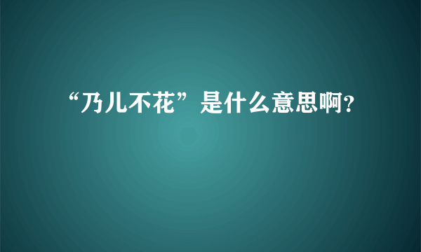 “乃儿不花”是什么意思啊？