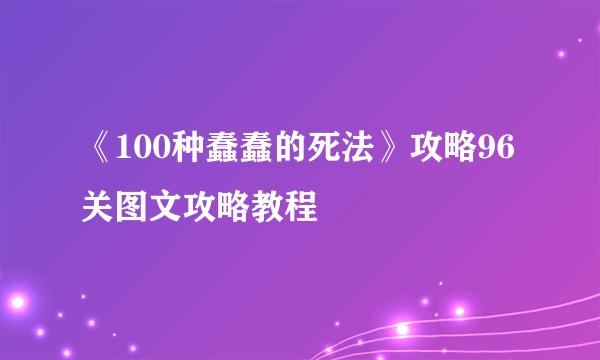 《100种蠢蠢的死法》攻略96关图文攻略教程