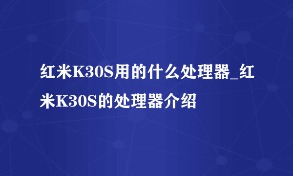 红米K30S用的什么处理器_红米K30S的处理器介绍