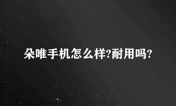 朵唯手机怎么样?耐用吗?