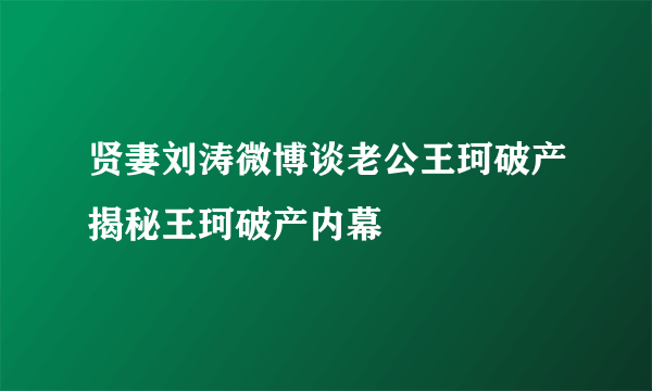 贤妻刘涛微博谈老公王珂破产揭秘王珂破产内幕