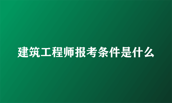 建筑工程师报考条件是什么