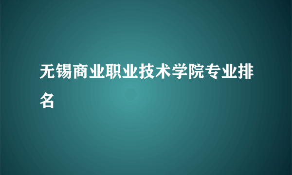 无锡商业职业技术学院专业排名