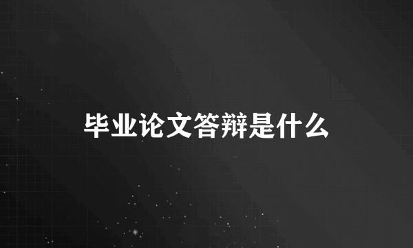 毕业论文答辩是什么