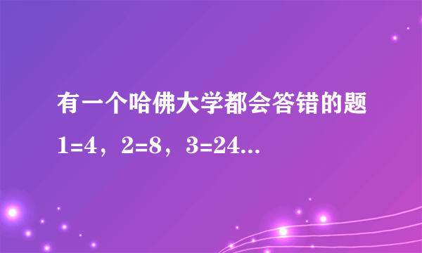 有一个哈佛大学都会答错的题1=4，2=8，3=24，4=多少