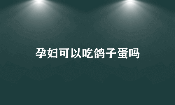 孕妇可以吃鸽子蛋吗