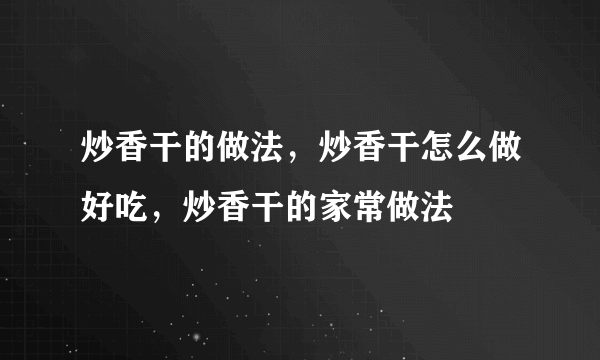 炒香干的做法，炒香干怎么做好吃，炒香干的家常做法