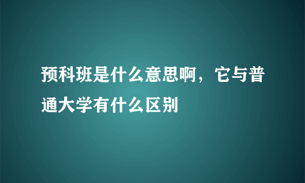 预科班是什么意思啊，它与普通大学有什么区别