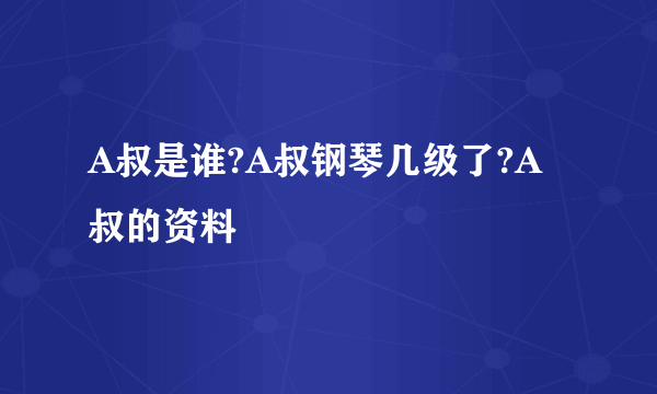 A叔是谁?A叔钢琴几级了?A叔的资料