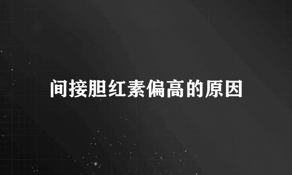 间接胆红素偏高的原因