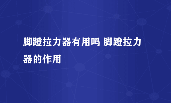 脚蹬拉力器有用吗 脚蹬拉力器的作用