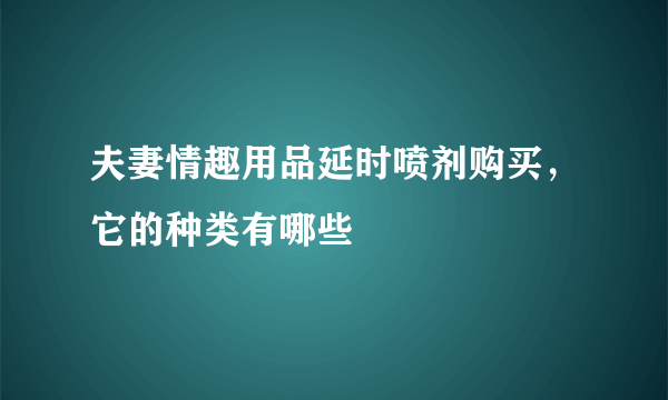 夫妻情趣用品延时喷剂购买，它的种类有哪些