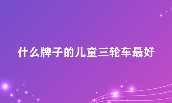 什么牌子的儿童三轮车最好