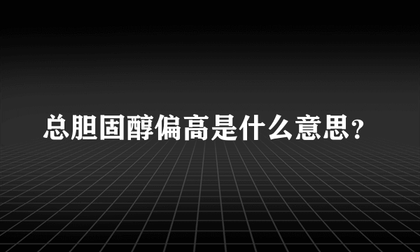 总胆固醇偏高是什么意思？