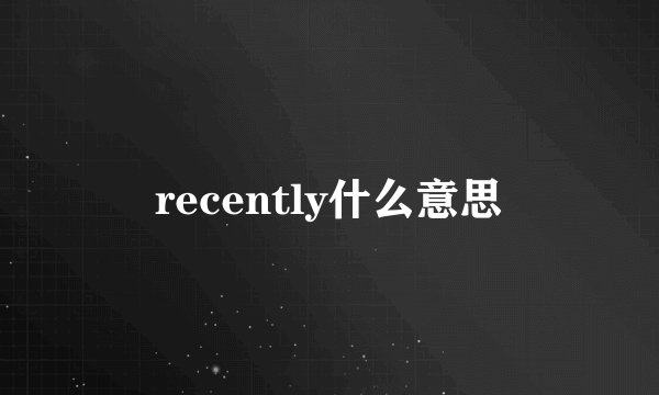 recently什么意思