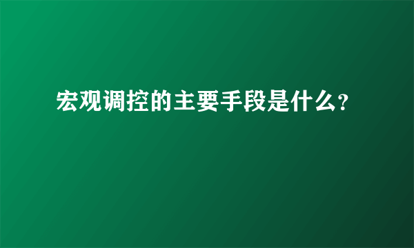 宏观调控的主要手段是什么？