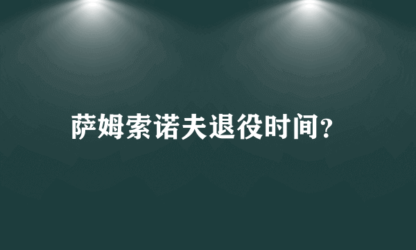 萨姆索诺夫退役时间？