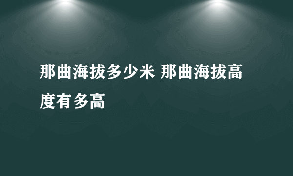 那曲海拔多少米 那曲海拔高度有多高