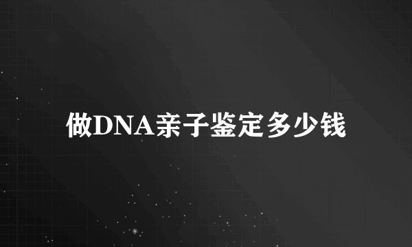 做DNA亲子鉴定多少钱