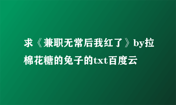 求《兼职无常后我红了》by拉棉花糖的兔子的txt百度云