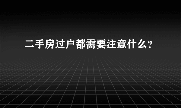 二手房过户都需要注意什么？