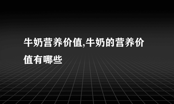 牛奶营养价值,牛奶的营养价值有哪些