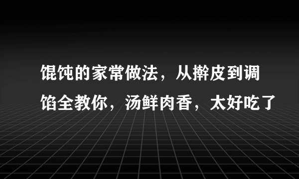 馄饨的家常做法，从擀皮到调馅全教你，汤鲜肉香，太好吃了