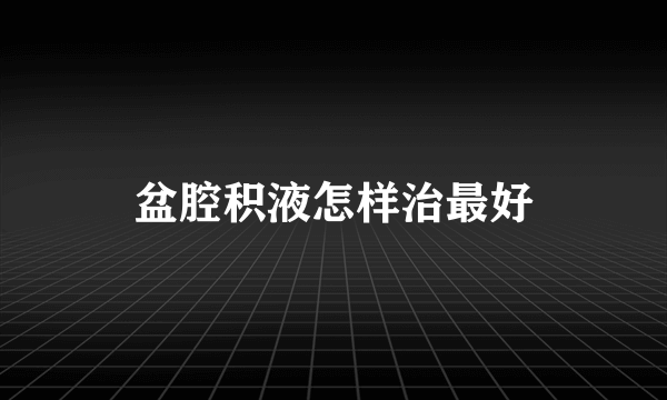 盆腔积液怎样治最好