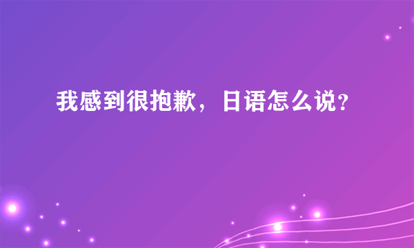 我感到很抱歉，日语怎么说？