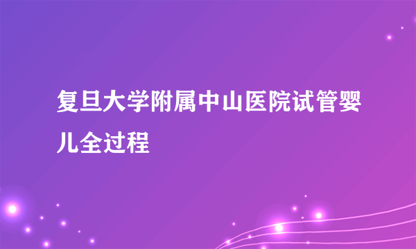 复旦大学附属中山医院试管婴儿全过程