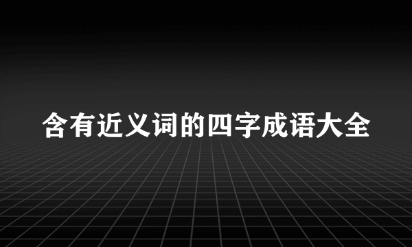 含有近义词的四字成语大全