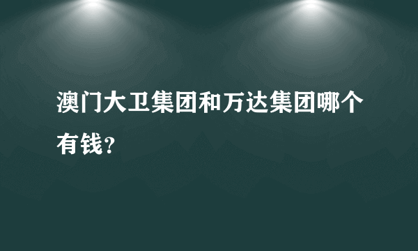 澳门大卫集团和万达集团哪个有钱？