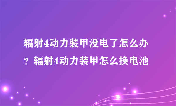 辐射4动力装甲没电了怎么办？辐射4动力装甲怎么换电池