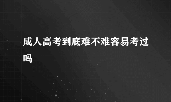 成人高考到底难不难容易考过吗