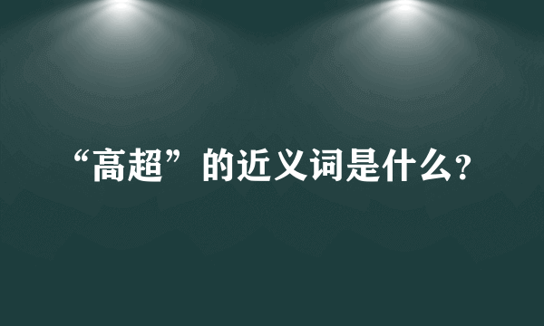 “高超”的近义词是什么？