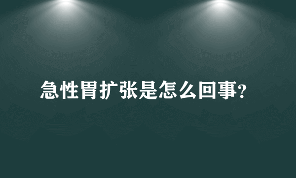 急性胃扩张是怎么回事？