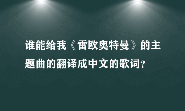 谁能给我《雷欧奥特曼》的主题曲的翻译成中文的歌词？