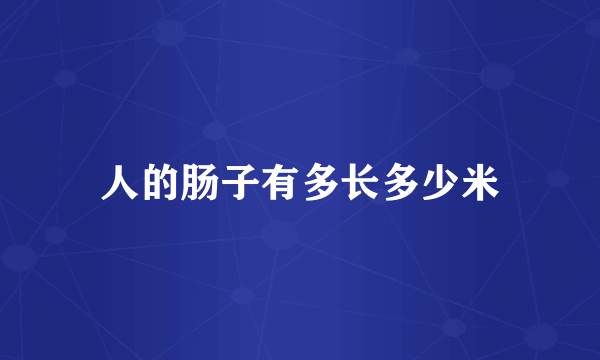 人的肠子有多长多少米